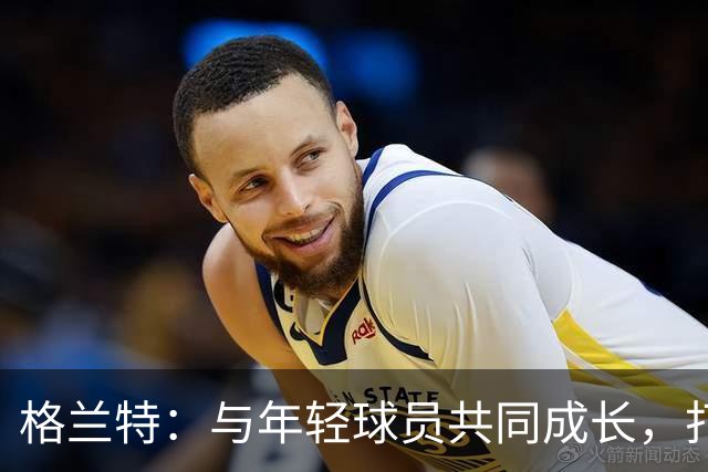 格兰特：与年轻球员共同成长，打造灰熊的胜利文化
